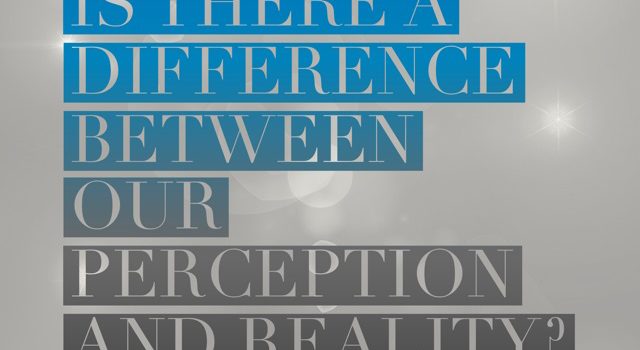 Is there a difference between Our Perception and Reality